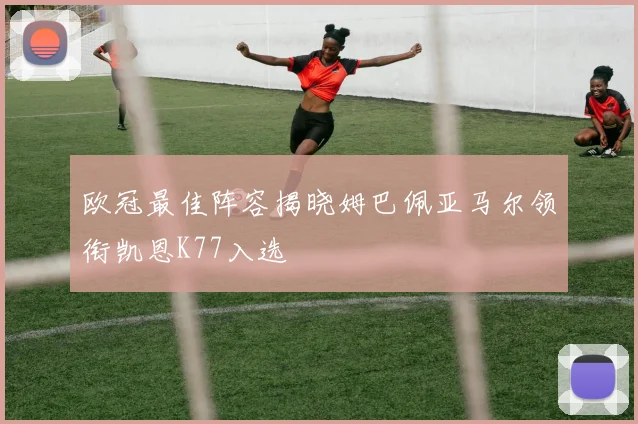 欧冠最佳阵容揭晓姆巴佩亚马尔领衔凯恩K77入选