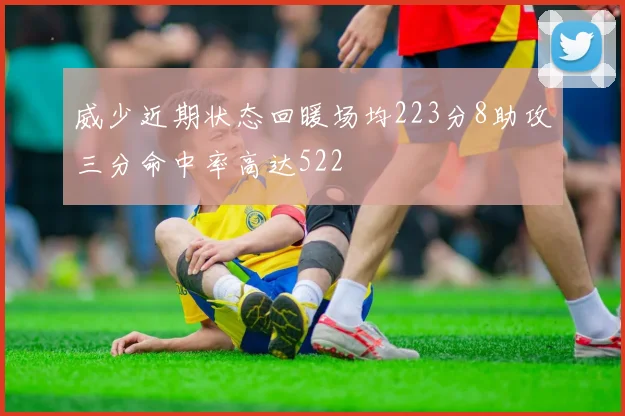 威少近期状态回暖场均223分8助攻三分命中率高达522