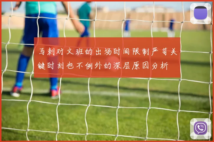 马刺对文班的出场时间限制严苛关键时刻也不例外的深层原因分析