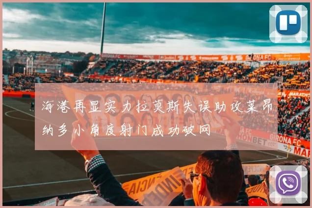 海港再显实力拉莫斯失误助攻莱昂纳多小角度射门成功破网