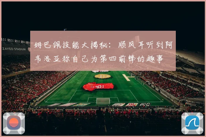 姆巴佩技能大揭秘：顺风耳听到阿韦洛亚称自己为第四前锋的趣事