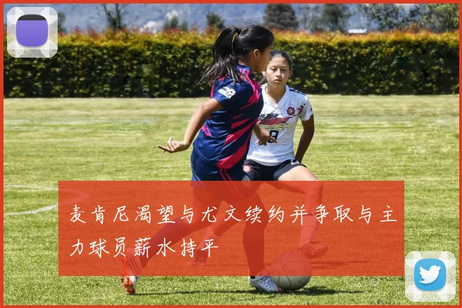 麦肯尼渴望与尤文续约并争取与主力球员薪水持平
